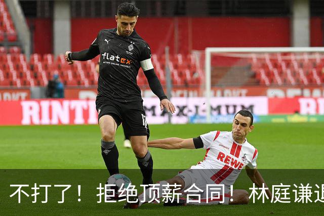 不打了！拒绝顶薪合同！林庭谦退出CBA联赛