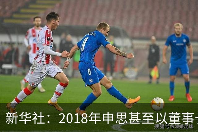 新华社：2018年申思甚至以董事长身份出席了青少年国际足球挑战杯